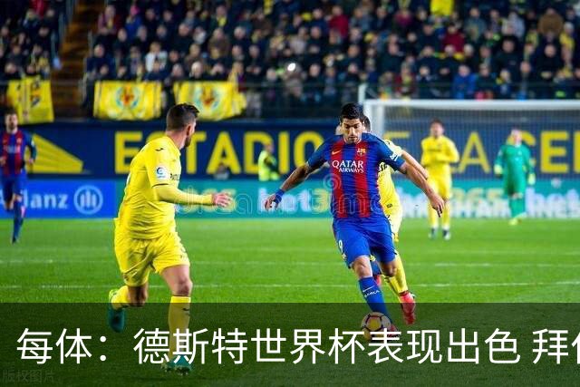 每体：德斯特世界杯表现出色 拜仁等队有意、巴萨有20%转会分成